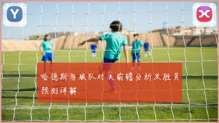 哈德斯与狼队对决前瞻分析及胜负预测详解