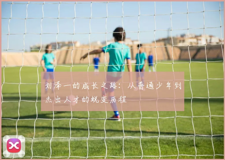 刘泽一的成长之路：从普通少年到杰出人才的蜕变历程