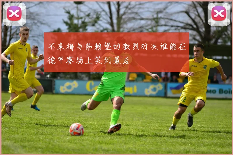 不来梅与弗赖堡的激烈对决谁能在德甲赛场上笑到最后