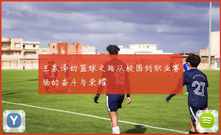 王泉泽的篮球之路从校园到职业赛场的奋斗与荣耀